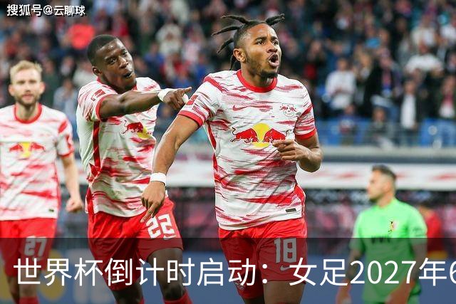 世界杯倒计时启动：女足2027年6月24日巴西开踢，男足2030年三国联办