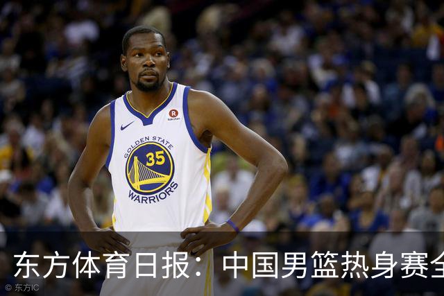 东方体育日报：中国男篮热身赛全胜，却让人感到担心