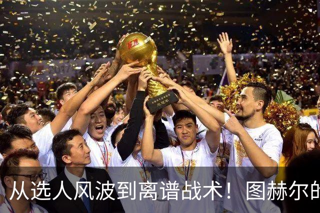从选人风波到离谱战术！图赫尔的嘴硬掩盖不了他的失败