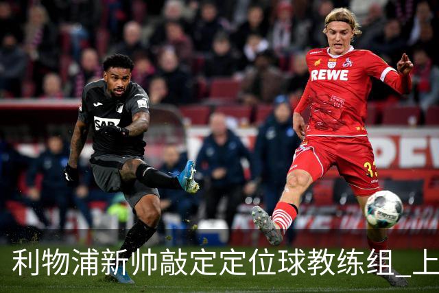 利物浦新帅敲定定位球教练组 上赛季英超失23球仅3队更多