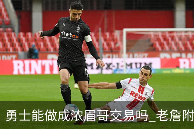 勇士能做成浓眉哥交易吗 老詹附加条款是在挖坑？