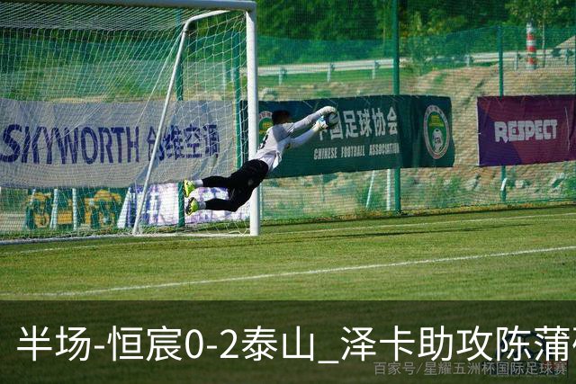 半场-恒宸0-2泰山 泽卡助攻陈蒲破僵泽卡一条龙破门
