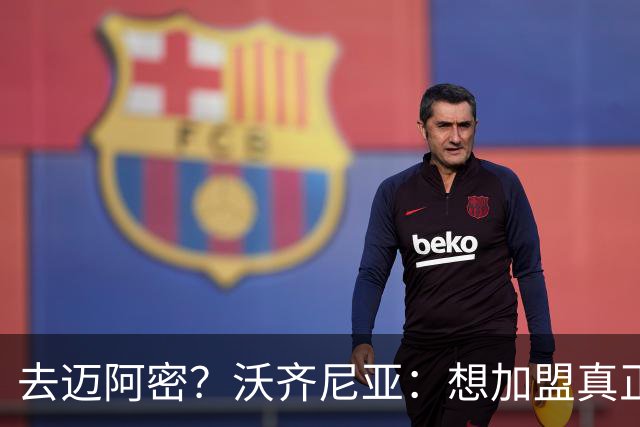 去迈阿密？沃齐尼亚：想加盟真正需要我的球队，我不是市场营销员