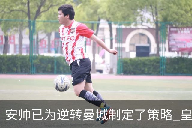安帅已为逆转曼城制定了策略 皇马球员相信能逆转