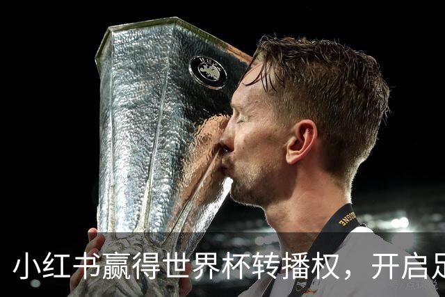 小红书赢得世界杯转播权，开启足球新纪元