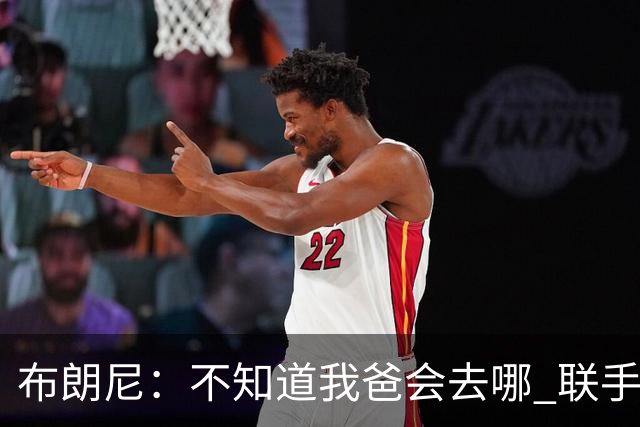 布朗尼：不知道我爸会去哪 联手库里？那太疯狂了