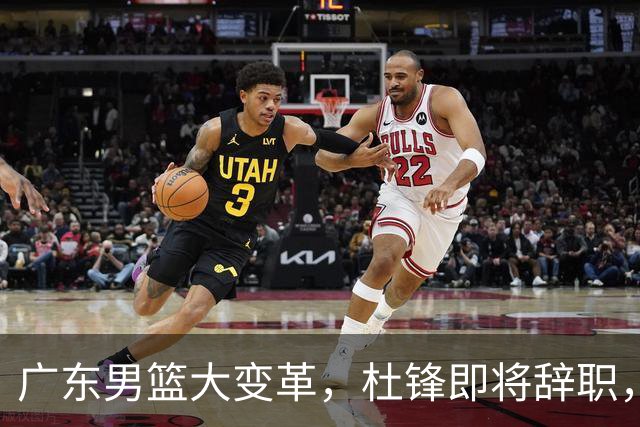 广东男篮大变革，杜锋即将辞职，六大问题显现，球迷欣喜“天亮了”！