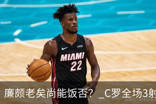 廉颇老矣尚能饭否？ C罗全场3射门0射正表现平淡