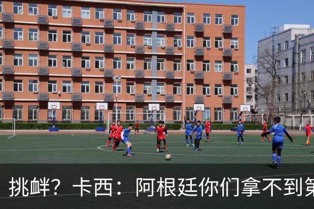 挑衅？卡西：阿根廷你们拿不到第四颗星 加油西班牙
