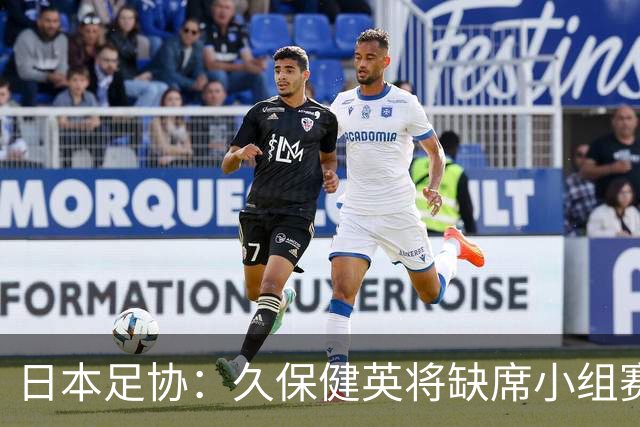 日本足协：久保健英将缺席小组赛第二轮 留在驻地治疗康复