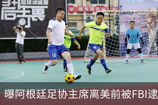 曝阿根廷足协主席离美前被FBI逮捕 涉嫌在美洗钱和欺诈