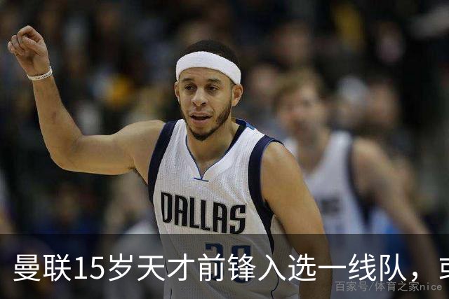 曼联15岁天才前锋入选一线队，或创俱乐部最年轻出场纪录