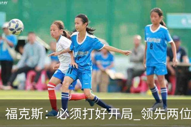 福克斯：必须打好开局 领先两位数还不够我们必须学会扩大优势！