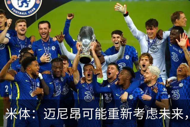 米体：迈尼昂可能重新考虑未来，若离队卡内塞基将是米兰潜在目标
