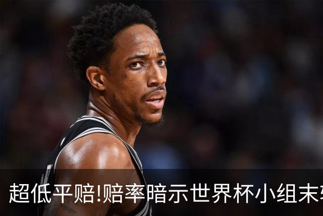 超低平赔!赔率暗示世界杯小组末轮一场默契球?