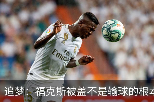 追梦：福克斯被盖不是输球的根本原因 他最后太多无谓失误更要命
