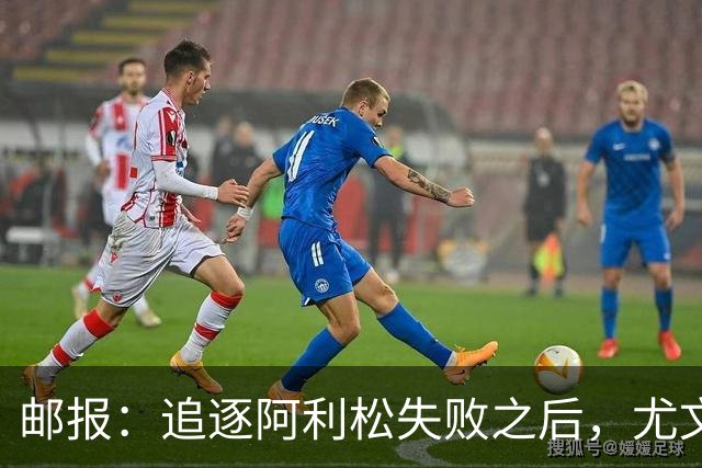 邮报：追逐阿利松失败之后，尤文将目光投向维拉门将马丁内斯