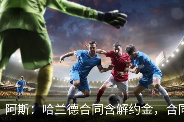 阿斯：哈兰德合同含解约金，合同过半可激活+金额随时间推移降低