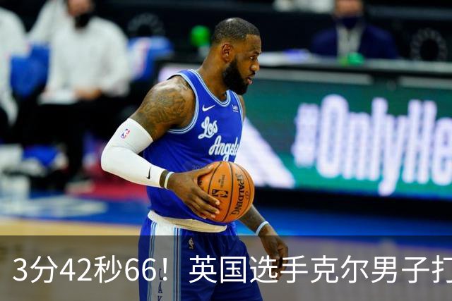 3分42秒66！英国选手克尔男子打破一英里世界纪录