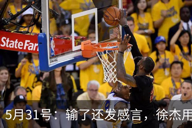 5月31号：输了还发感言，徐杰用温柔回应硬骨头的赛季起伏
