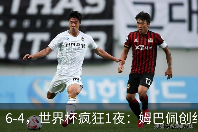 6-4，世界杯疯狂1夜：姆巴佩创纪录+反超梅西英格兰创60年佳绩