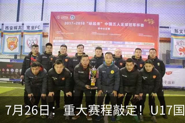 7月26日：重大赛程敲定！U17国足先迎战阿森纳，再战勒沃库森，邝兆镭能否迎来爆发？