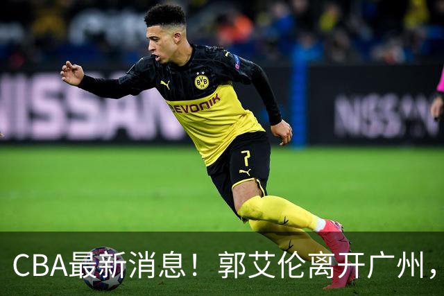 CBA最新消息！郭艾伦离开广州，上海男篮大管家离队，辽宁和段睿骐完成签约