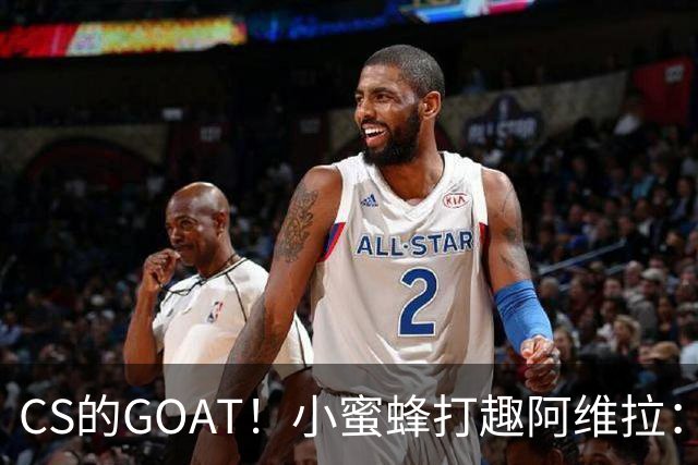CS的GOAT！小蜜蜂打趣阿维拉：ZywOo打NBA了！