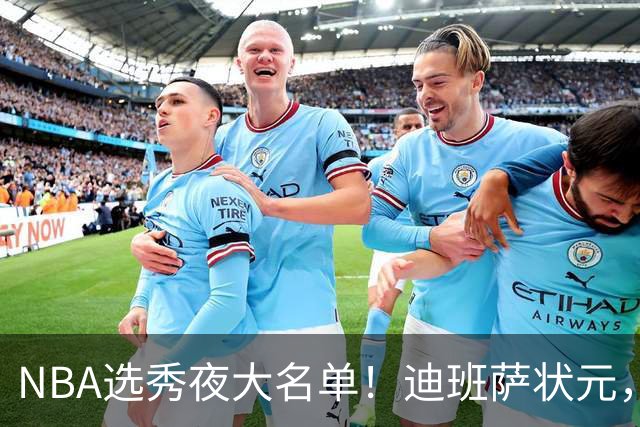NBA选秀夜大名单！迪班萨状元，姚明劲敌儿子斩获探花，前五顺位揭晓