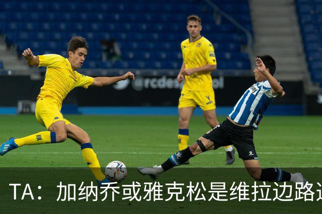 TA：加纳乔或雅克松是维拉边路选择