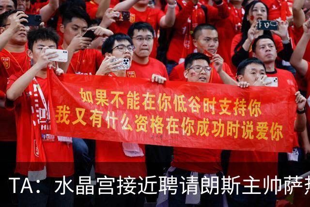 TA：水晶宫接近聘请朗斯主帅萨热，其风格与格拉斯纳相似